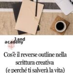 Cos’è il reverse outline nella scrittura creativa (e perché ti salverà la vita)